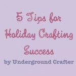 5 Tips for Holiday Crafting Success by Underground Crafter