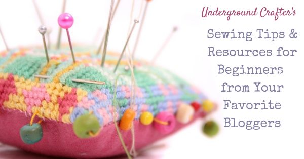 Underground Crafter's Sewing Tips & Resources for Beginners from Your Favorite Bloggers